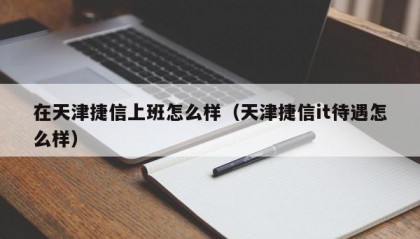 在天津捷信上班怎么样（天津捷信it待遇怎么样）