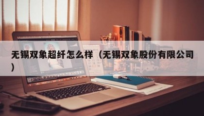 无锡双象超纤怎么样（无锡双象股份有限公司）