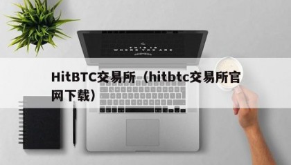 HitBTC交易所（hitbtc交易所官网下载）